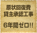 原状回復費・貸主承認工事6年間ゼロ！！