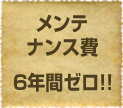 メンテナンス費6年間ゼロ！！